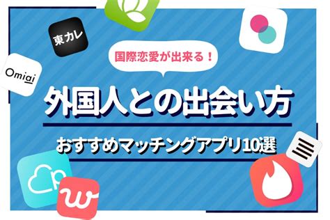 外国人出会い系|外国人と現実的に出会えるマッチングアプリは6つだけ！目的別。